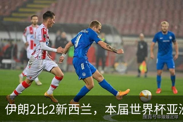 伊朗2比2新西兰，本届世界杯亚洲球队保持不败